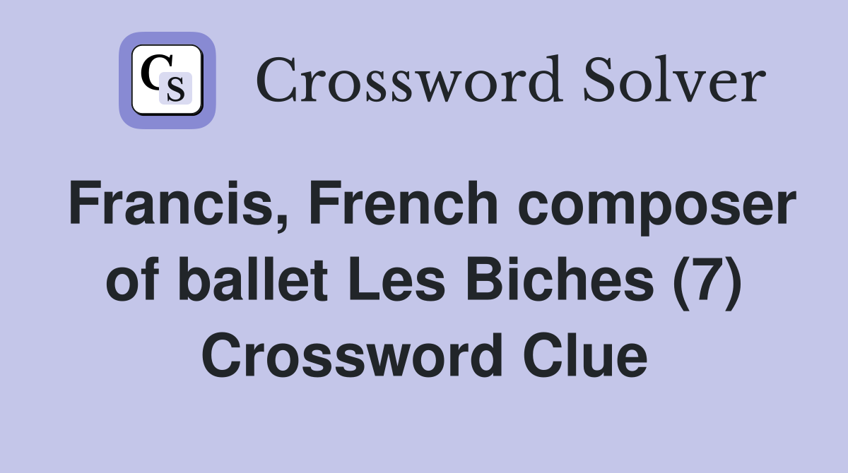 Francis, French composer of ballet Les Biches (7) Crossword Clue